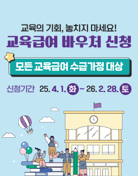 교육의 기회, 놓치지 마세요!
교육급여 바우처 신청

/모든 교육급여 수급가정 대상
/신청기간: 25.4.1.(화) ~ 26.2.28.(토)