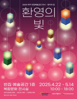 2025 여주 빈집예술공간 전시 - 맞이의 집
환영의
빛

빈집 예술공간 1층
복합문화 전시실
관객 참여형 체험 | 비디오 아트 | 비주얼 아트
문의 031-881-9678

2025.4.22 - 5.14
10:00 - 18:00
여주관광원년의해. 비집여술공간
고여주서종문화관광재단