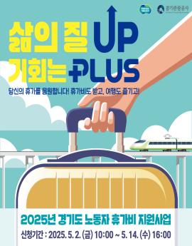 삶의질Up
기회는 PLUS
당신의 휴가를 응원합니다! 휴가비도 받고, 여행도 즐기고!

경기관광공사

2025년 경기도 노동자 휴가비 지원사업
신청기간 : 2025.5.2. (금) 10:00 ~ 5.14. (수) 16:00