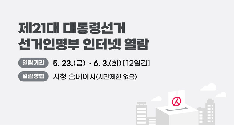 제21대 대통령선거 선거인명부 인터넷 열람
열람기간: 5. 23.(금)~ 6. 3.(화)[12일간]
열람방법: 시청 홈페이지(시간제한 없음)