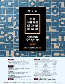 제 9 회

전국
세종한글
디자인
공모전

시종의마음
한로. 회맛의언어
원서 교부

2025.6.2.(월)~9. 6.(토)
▶양식 다운로드 : 세중한글문r포럼 홈페이지, 여주시 홈페이지

작품접수
▶접 수 : 2025. 9.5.(금)~9. 6.(토), 오전10:00~오후5:00
▶접수처 : 세종한글문화포럼 사무실(경기 여주시 북내면 여양2로 796)
• 지역별 접수처 : 서울(서울시 중구 퇴계로36가길 106 해인빌딩 1층)
전주(전북 전주시 완산구 태조로 12-7 한옥마을 )

공모부문
▶공예한글디자인 :
도자, 한지, 금속(조형, 장신구, 주얼리), 목공, 서각, 유리, 가죽, 나전, 몿칠,
섬유(텍스타일디자인 포함)등

▶시각한글디자인 :
타이포그라피디자인(타입페이스), 글꼴(폰트), 멋글씨(캘리그라피),
한글활용 포스터, 캐릭터, 회화, 민화(문자도), 영상 등

▶문화상품한글디자인 :
한글디자인을 접목한 판매 목적 문화상품으로 기능성, 실용성, 상품화 개발과
생산이 용이한 상품, 캘리그라피를 활용한 상품

전시기간

2025. 10. 2(목)-10. 12.(일) 세종대왕역사문화관기획전시실


▶시상식 : 2025.10.02.(목) 영릉 세종대왕역사문화관 앞
(장소, 날짜, 시간은 변경될 수 있음)

(사)세종한글 문화포럼 사무국
T.031-883-3088 F.031-883-3089