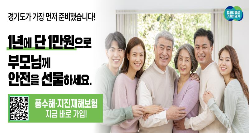 경기도가 가장 먼저 준비했습니다!

1년에 단1만원으로
부모님께
안전을 선물하세요.

풍수해·지진재해보험
지금 바로 가입!
