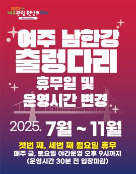 여주 남한강
출렁다리
휴무일 및
운영시간 변경

2025.7월 ~11월

첫번 째, 세번 째 월요일 휴무
매주 금, 토요일 야간운영 오후 9시까지
(운영시간 30분 전 입장마감)